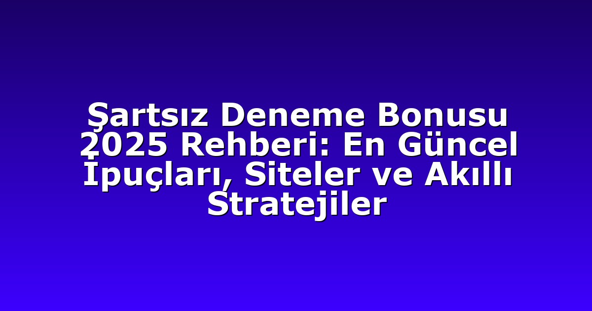 Şartsız Deneme Bonusu 2025 Rehberi: En Güncel İpuçları, Siteler ve Akıllı Stratejiler