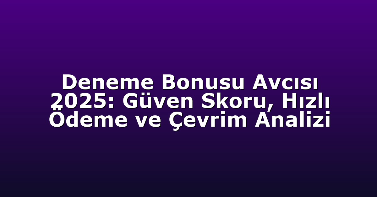 Deneme Bonusu Avcısı 2025: Güven Skoru, Hızlı Ödeme ve Çevrim Analizi