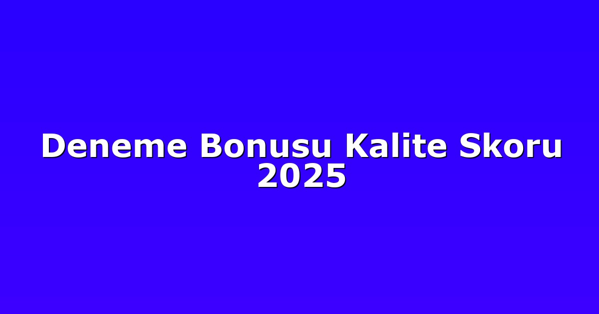 Deneme Bonusu Kalite Skoru 2025