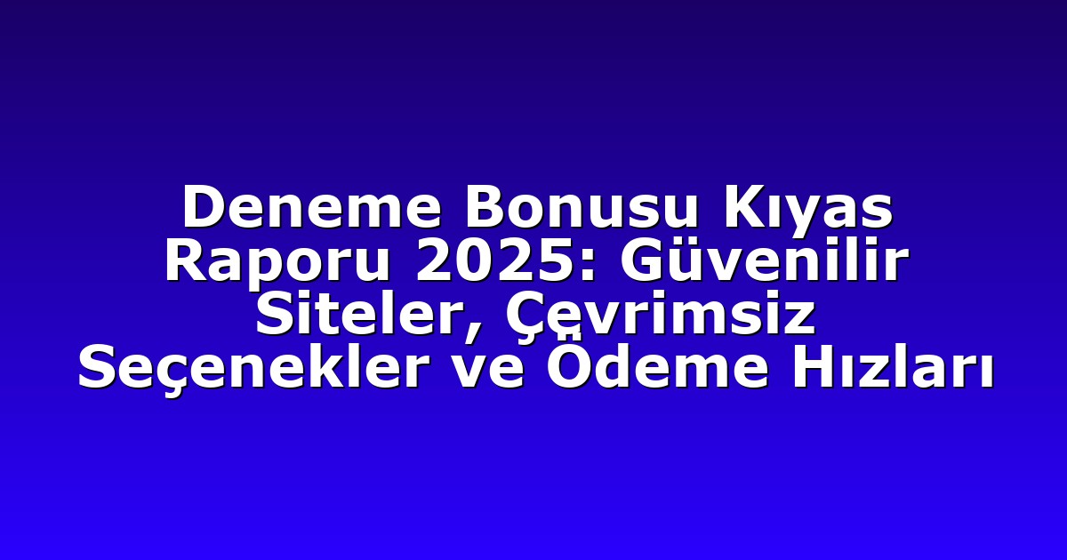 Deneme Bonusu Kıyas Raporu 2025: Güvenilir Siteler, Çevrimsiz Seçenekler ve Ödeme Hızları