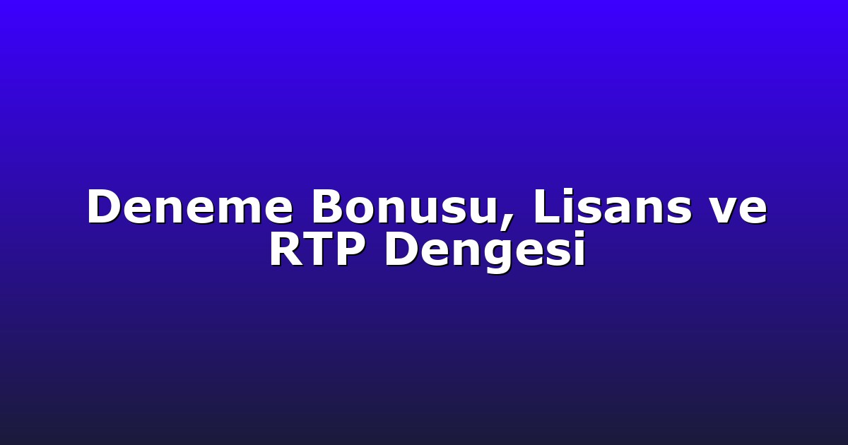 Deneme Bonusu, Lisans ve RTP Dengesi