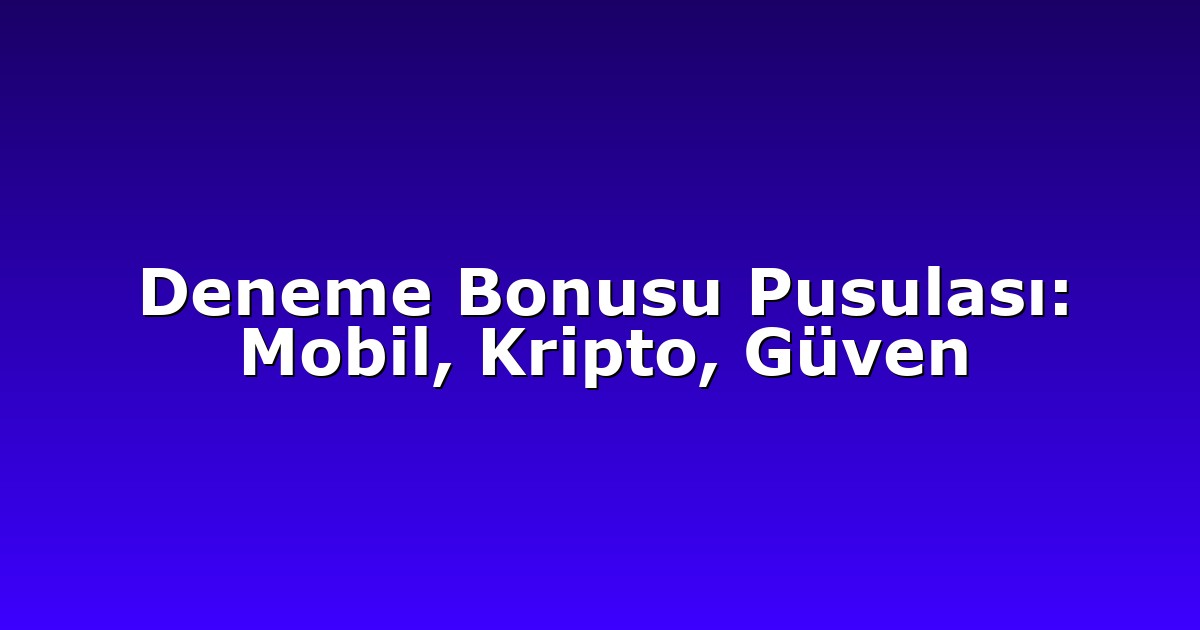 Deneme Bonusu Pusulası: Mobil, Kripto, Güven