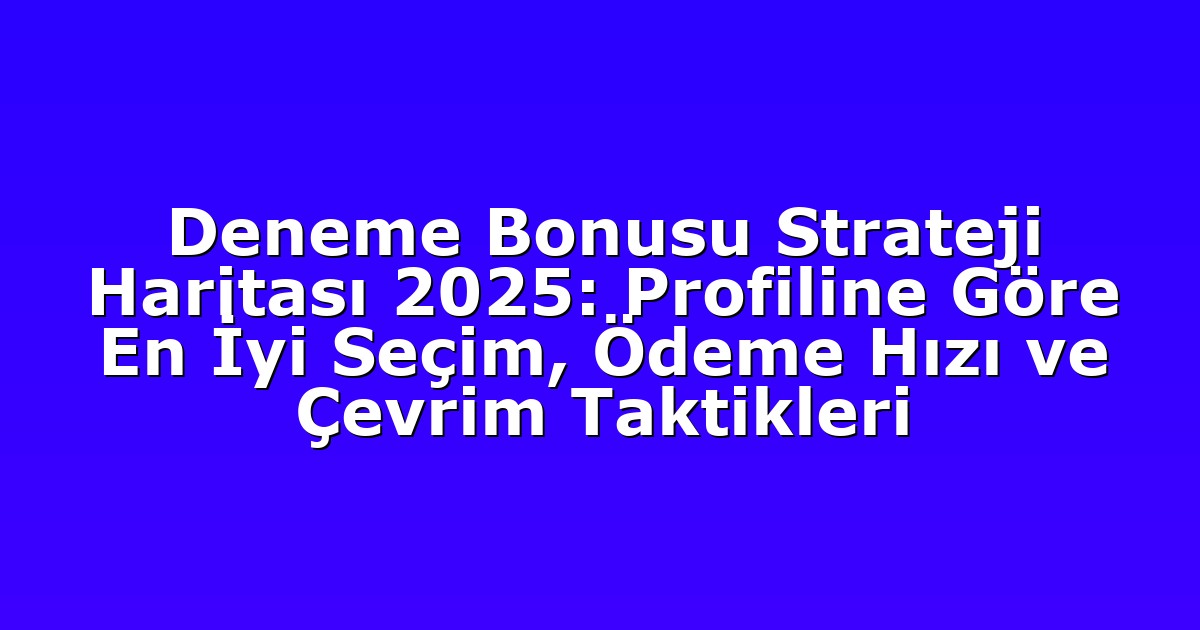Deneme Bonusu Strateji Haritası 2025: Profiline Göre En İyi Seçim, Ödeme Hızı ve Çevrim Taktikleri