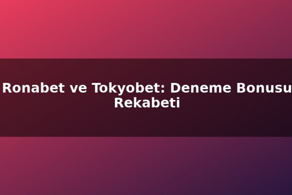 Ronabet ve Tokyobet: Deneme Bonusu Rekabeti