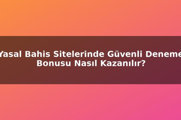 Yasal Bahis Sitelerinde Güvenli Deneme Bonusu Nasıl Kazanılır?